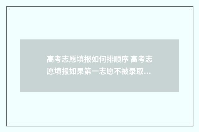 高考志愿填报如何排顺序 高考志愿填报如果第一志愿不被录取的话