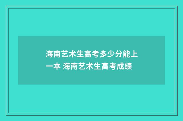 海南艺术生高考多少分能上一本 海南艺术生高考成绩