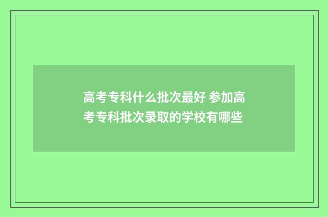 高考专科什么批次最好 参加高考专科批次录取的学校有哪些
