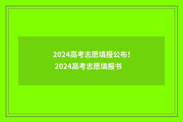 2024高考志愿填报公布! 2024高考志愿填报书