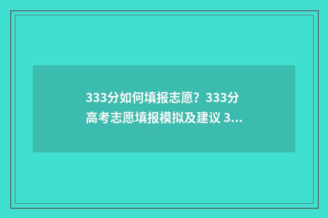 333分如何填报志愿？333分高考志愿填报模拟及建议 333分能报什么学校