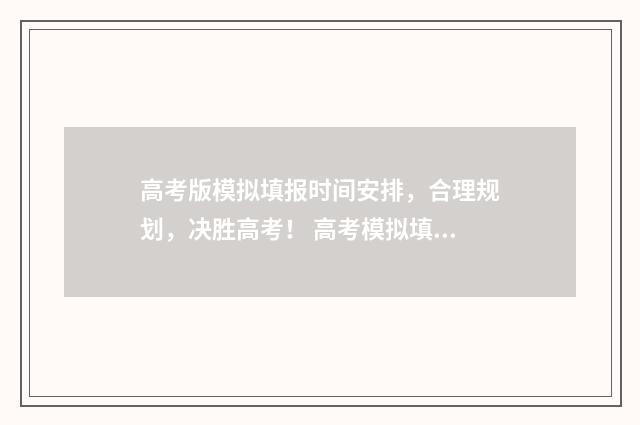 高考版模拟填报时间安排，合理规划，决胜高考！ 高考模拟填报志愿系统入口