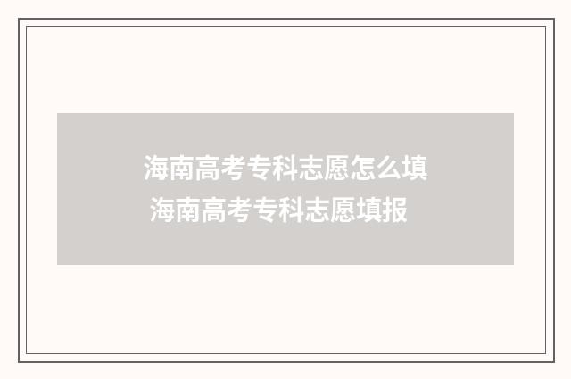 海南高考专科志愿怎么填 海南高考专科志愿填报