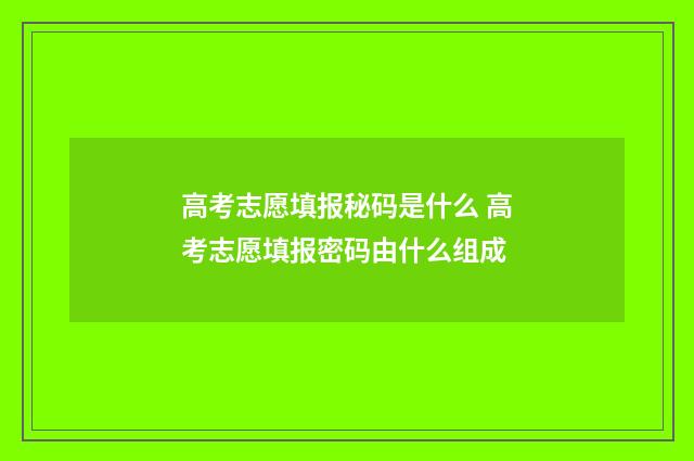高考志愿填报秘码是什么 高考志愿填报密码由什么组成