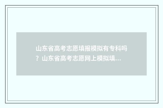 山东省高考志愿填报模拟有专科吗?山东省高考志愿网上模拟填报入口 春季高考志愿