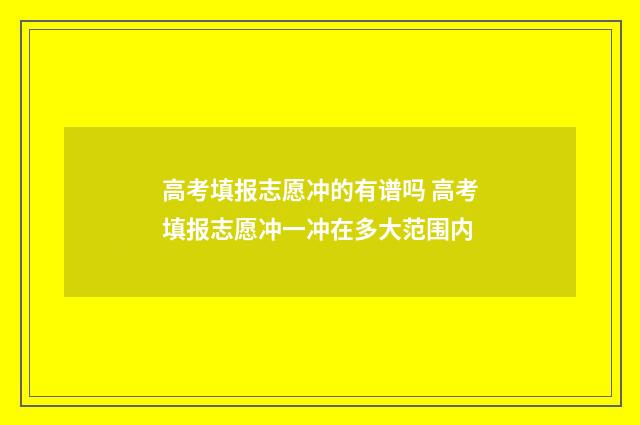 高考填报志愿冲的有谱吗 高考填报志愿冲一冲在多大范围内