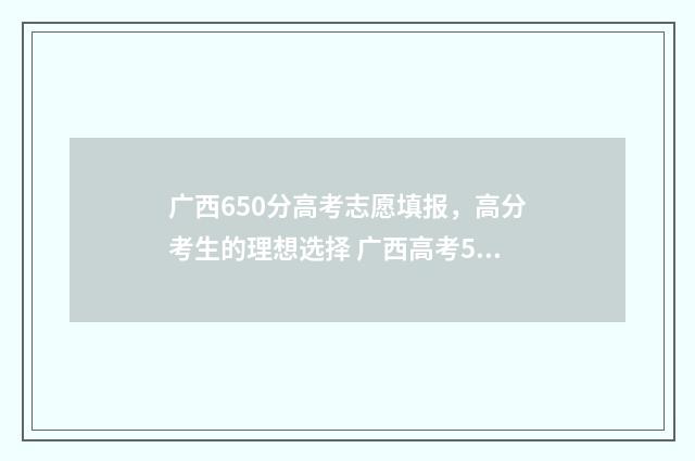 广西650分高考志愿填报，高分考生的理想选择 广西高考560分是什么水平