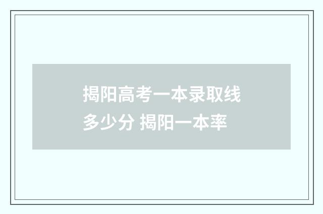 揭阳高考一本录取线多少分 揭阳一本率