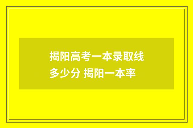 揭阳高考一本录取线多少分 揭阳一本率