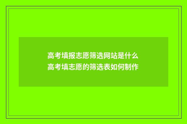 高考填报志愿筛选网站是什么 高考填志愿的筛选表如何制作