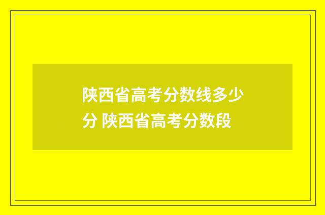 陕西省高考分数线多少分 陕西省高考分数段