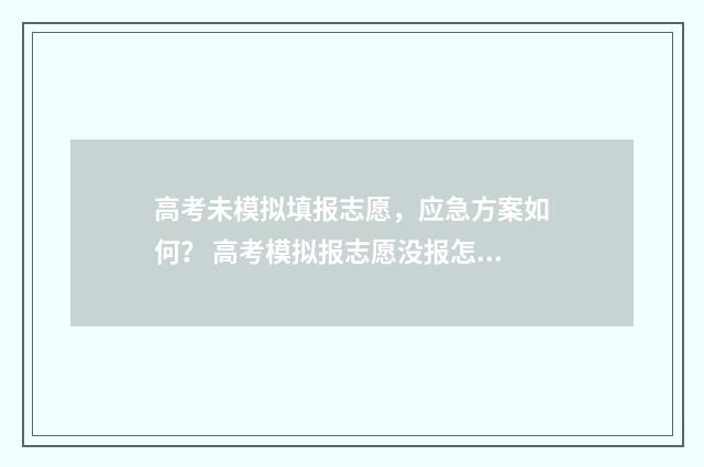 高考未模拟填报志愿，应急方案如何？ 高考模拟报志愿没报怎么办