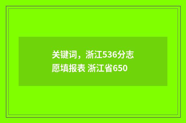 关键词,浙江536分志愿填报表 浙江省650