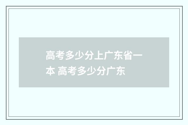 高考多少分上广东省一本 高考多少分广东