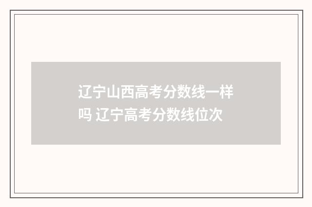 辽宁山西高考分数线一样吗 辽宁高考分数线位次