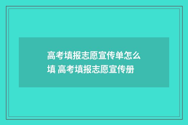 高考填报志愿宣传单怎么填 高考填报志愿宣传册