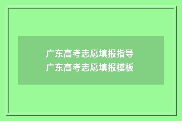 广东高考志愿填报指导 广东高考志愿填报模板