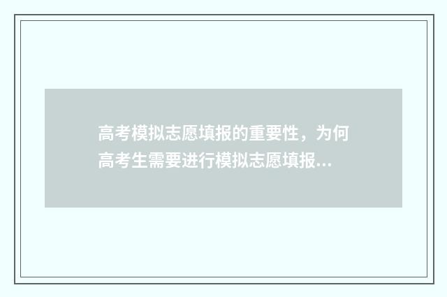 高考模拟志愿填报的重要性，为何高考生需要进行模拟志愿填报？ 高考模拟志愿填报流程和步骤