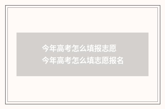 今年高考怎么填报志愿 今年高考怎么填志愿报名
