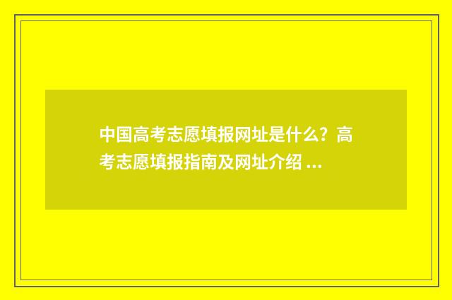 中国高考志愿填报网址是什么？高考志愿填报指南及网址介绍 中国高考志愿填报网站