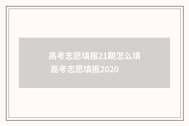 高考志愿填报21期怎么填 高考志愿填报2020
