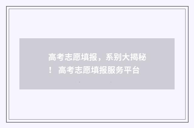 高考志愿填报,系别大揭秘! 高考志愿填报服务平台