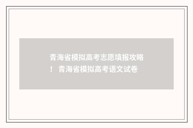 青海省模拟高考志愿填报攻略！ 青海省模拟高考语文试卷