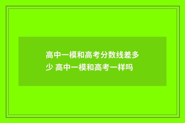 高中一模和高考分数线差多少 高中一模和高考一样吗