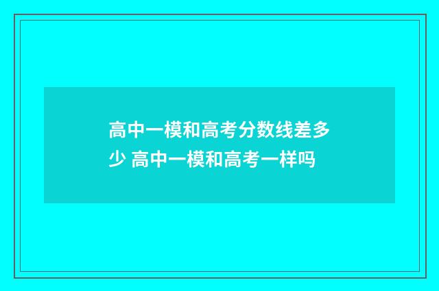 高中一模和高考分数线差多少 高中一模和高考一样吗