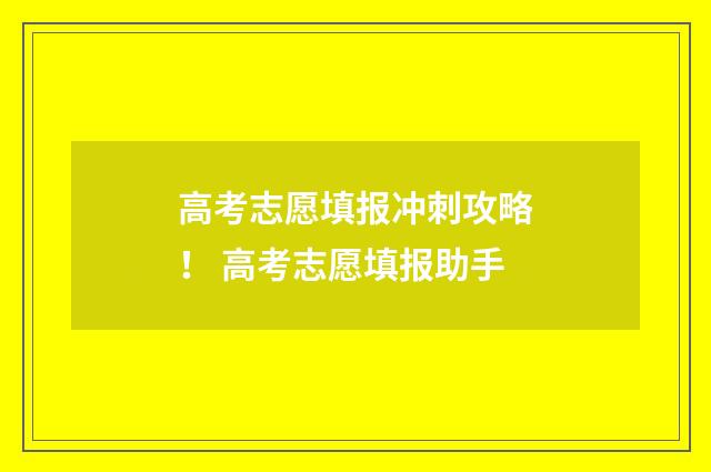 高考志愿填报冲刺攻略！ 高考志愿填报助手