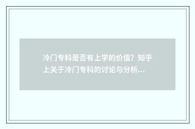 冷门专科是否有上学的价值?知乎上关于冷门专科的讨论与分析 2021年专科冷门专业