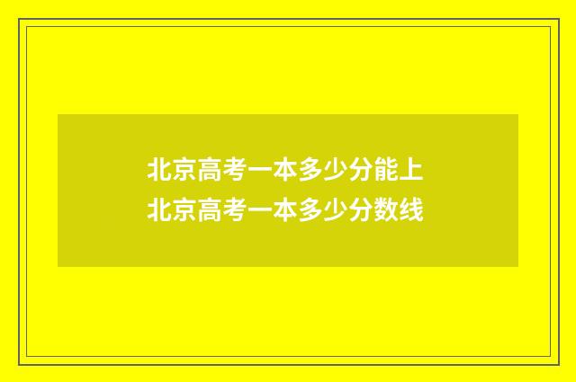 北京高考一本多少分能上 北京高考一本多少分数线