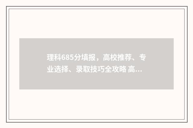理科685分填报,高校推荐、专业选择、录取技巧全攻略 高考理科658