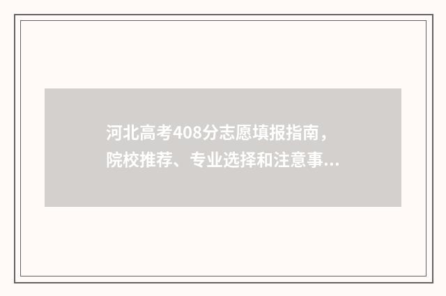 河北高考408分志愿填报指南，院校推荐、专业选择和注意事项 河北考生408分能上什么学校