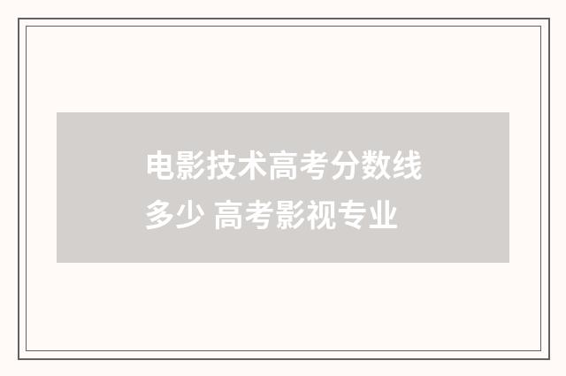 电影技术高考分数线多少 高考影视专业