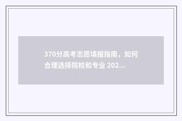 370分高考志愿填报指南，如何合理选择院校和专业 2021年高考370分能报什么专业