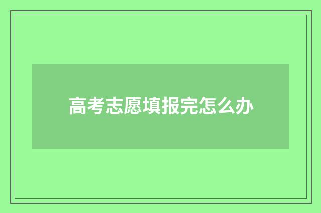 高考志愿填报完怎么办
