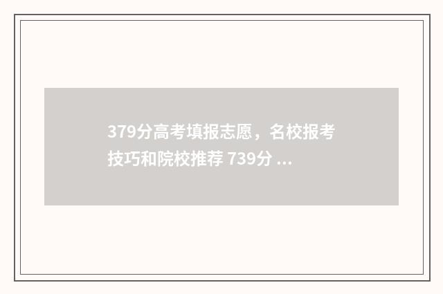 379分高考填报志愿，名校报考技巧和院校推荐 739分 高考