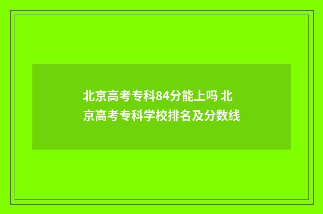 北京高考专科84分能上吗 北京高考专科学校排名及分数线