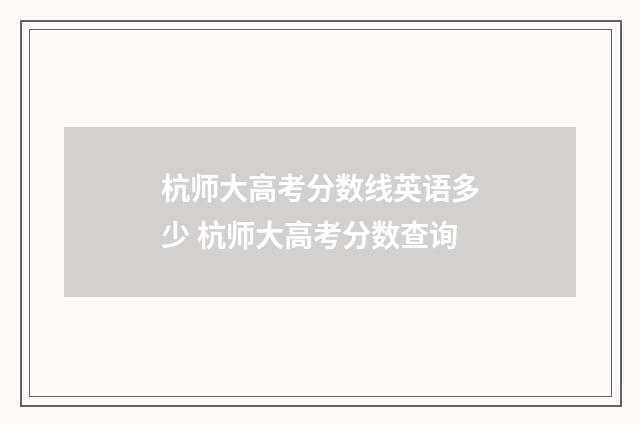 杭师大高考分数线英语多少 杭师大高考分数查询