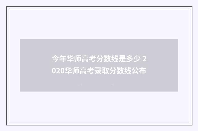 今年华师高考分数线是多少 2020华师高考录取分数线公布