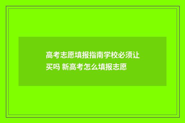 高考志愿填报指南学校必须让买吗 新高考怎么填报志愿