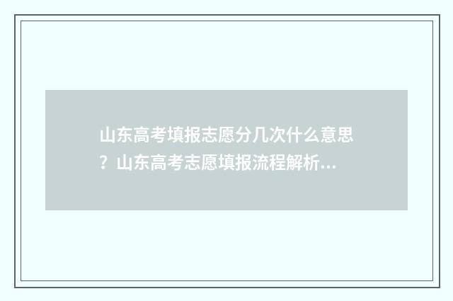 山东高考填报志愿分几次什么意思？山东高考志愿填报流程解析 山东高考填报志愿的方法与步骤