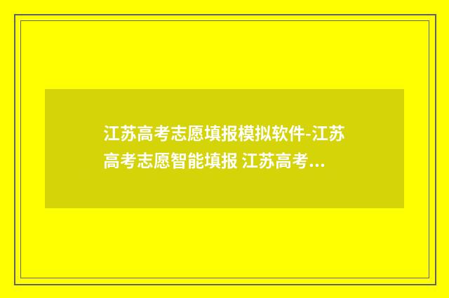 江苏高考志愿填报模拟软件-江苏高考志愿智能填报 江苏高考志愿填报模拟