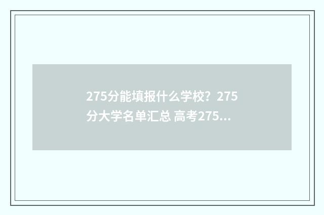 275分能填报什么学校？275分大学名单汇总 高考275分填什么学校好