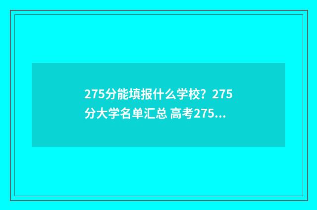275分能填报什么学校？275分大学名单汇总 高考275分填什么学校好