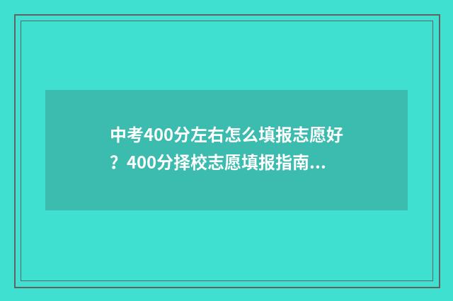 中考400分左右怎么填报志愿好？400分择校志愿填报指南 中考400分左右怎么选学校