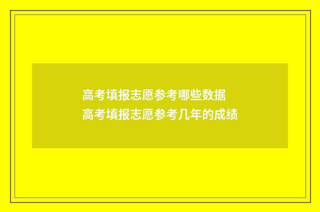高考填报志愿参考哪些数据 高考填报志愿参考几年的成绩