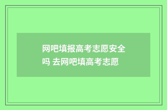 网吧填报高考志愿安全吗 去网吧填高考志愿
