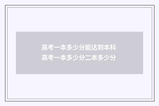 高考一本多少分能达到本科 高考一本多少分二本多少分